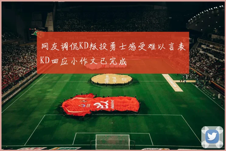 网友调侃KD叛投勇士感受难以言表KD回应小作文已完成
