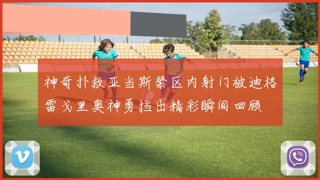 神奇扑救亚当斯禁区内射门被迪格雷戈里奥神勇挡出精彩瞬间回顾