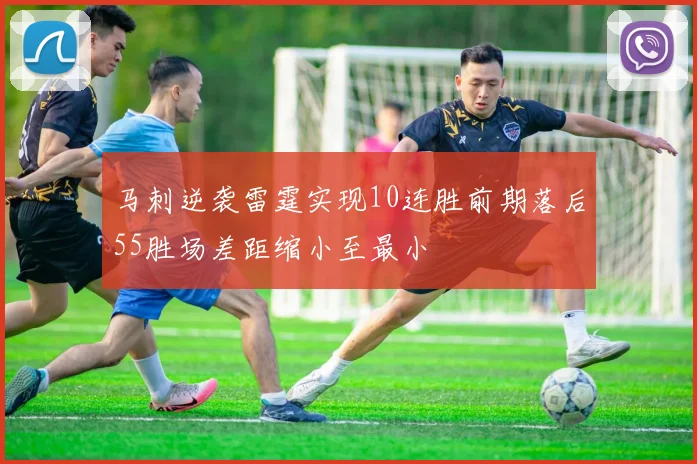 马刺逆袭雷霆实现10连胜前期落后55胜场差距缩小至最小