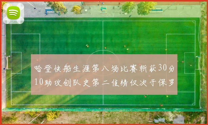 哈登快船生涯第八场比赛斩获30分10助攻创队史第二佳绩仅次于保罗