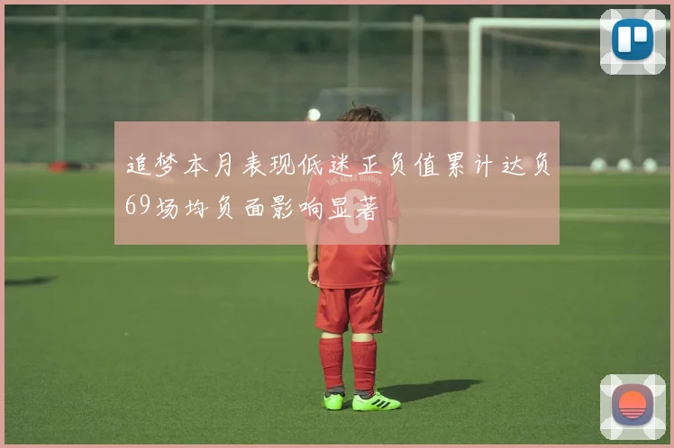 追梦本月表现低迷正负值累计达负69场均负面影响显著