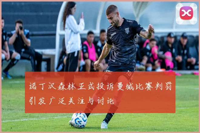 诺丁汉森林正式投诉曼城比赛判罚引发广泛关注与讨论
