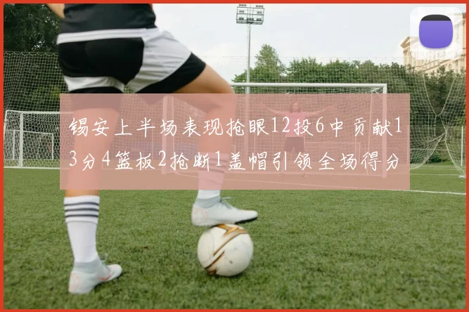锡安上半场表现抢眼12投6中贡献13分4篮板2抢断1盖帽引领全场得分