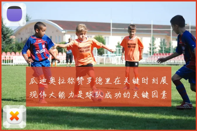 瓜迪奥拉称赞罗德里在关键时刻展现伟大能力是球队成功的关键因素