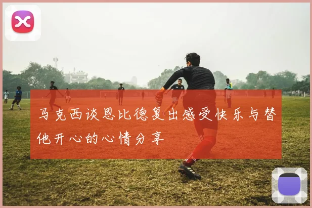 马克西谈恩比德复出感受快乐与替他开心的心情分享