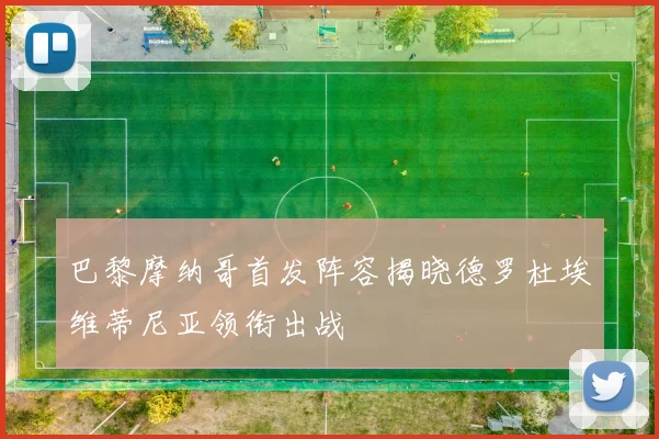 巴黎摩纳哥首发阵容揭晓德罗杜埃维蒂尼亚领衔出战
