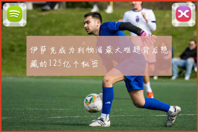 伊萨克成为利物浦最大难题背后隐藏的125亿个秘密