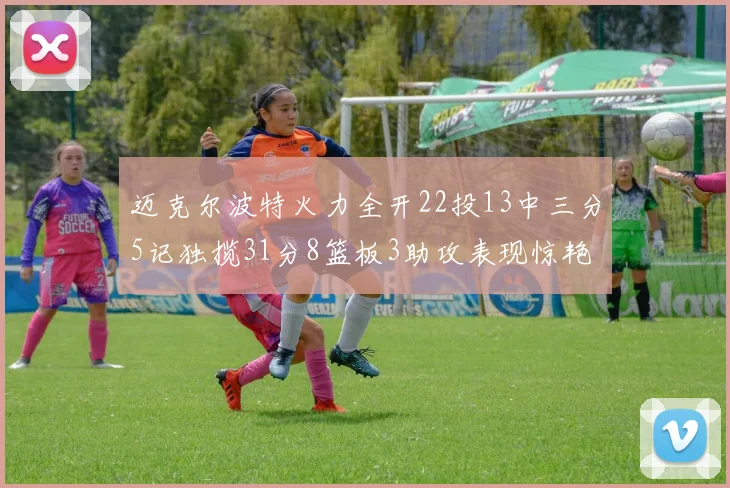 迈克尔波特火力全开22投13中三分5记独揽31分8篮板3助攻表现惊艳