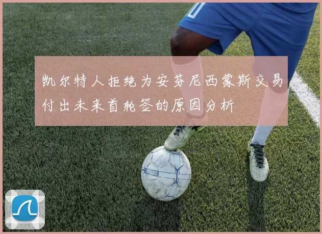 凯尔特人拒绝为安芬尼西蒙斯交易付出未来首轮签的原因分析