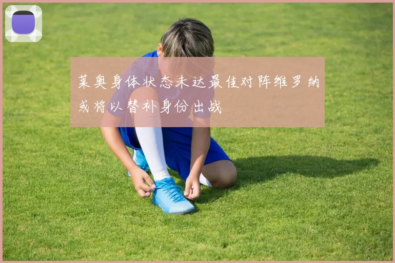 莱奥身体状态未达最佳对阵维罗纳或将以替补身份出战