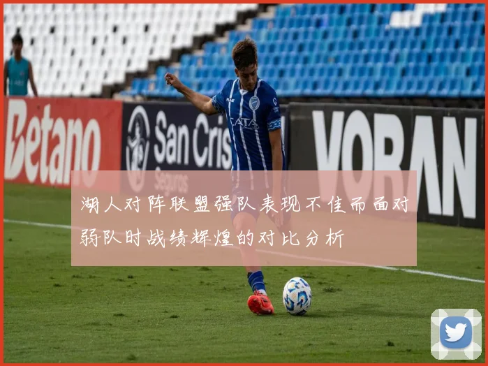 湖人对阵联盟强队表现不佳而面对弱队时战绩辉煌的对比分析