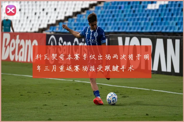 科瓦契奇本赛季仅出场两次将于明年三月重返赛场接受跟腱手术