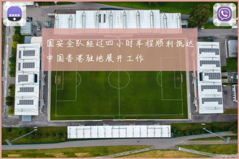国安全队经过四小时车程顺利抵达中国香港驻地展开工作